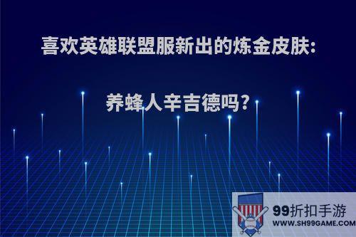 喜欢英雄联盟服新出的炼金皮肤:养蜂人辛吉德吗?