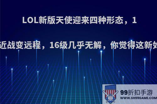 LOL新版天使迎来四种形态，11级近战变远程，16级几乎无解，你觉得这新如何?