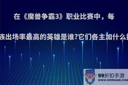 在《魔兽争霸3》职业比赛中，每个种族出场率最高的英雄是谁?它们各主加什么技能?