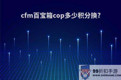 cfm百宝箱cop多少积分换?