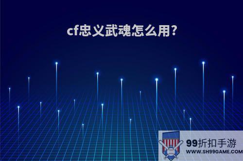 cf忠义武魂怎么用?