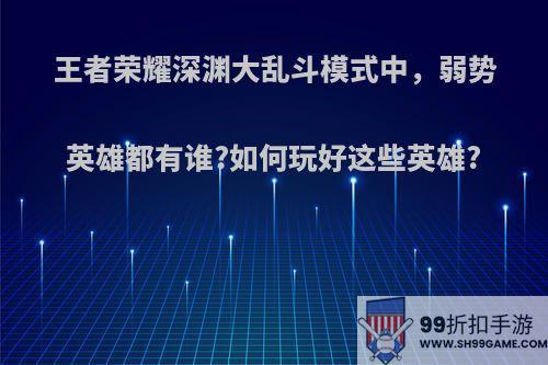 王者荣耀深渊大乱斗模式中，弱势英雄都有谁?如何玩好这些英雄?