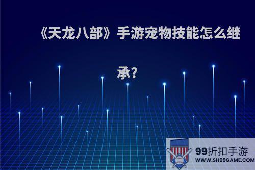 《天龙八部》手游宠物技能怎么继承?