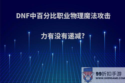 DNF中百分比职业物理魔法攻击力有没有递减?