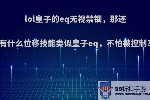 lol皇子的eq无视禁锢，那还有什么位移技能类似皇子eq，不怕被控制?