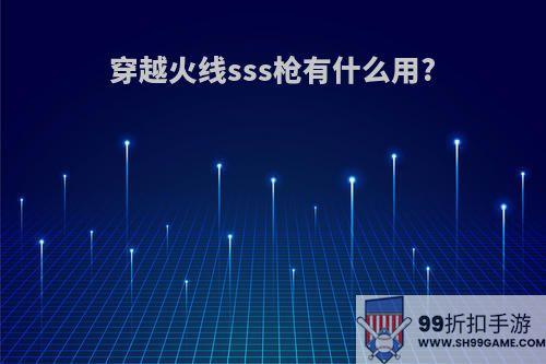 穿越火线sss枪有什么用?