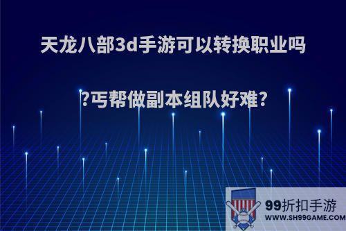 天龙八部3d手游可以转换职业吗?丐帮做副本组队好难?