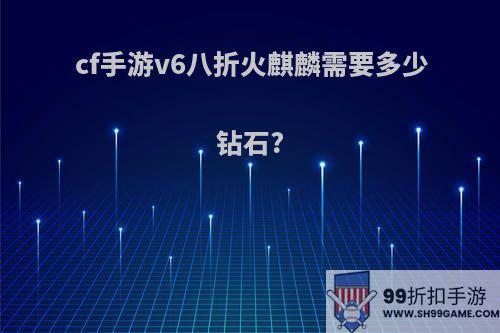 cf手游v6八折火麒麟需要多少钻石?