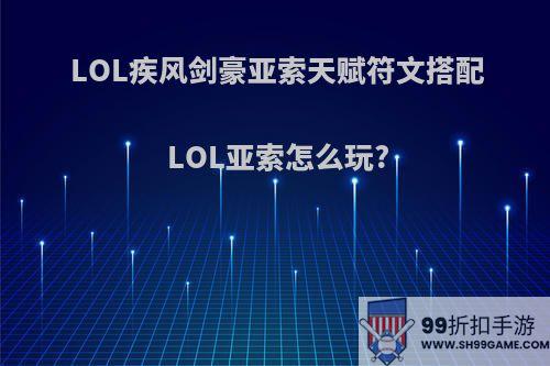 LOL疾风剑豪亚索天赋符文搭配LOL亚索怎么玩?