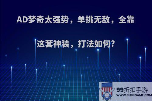 AD梦奇太强势，单挑无敌，全靠这套神装，打法如何?