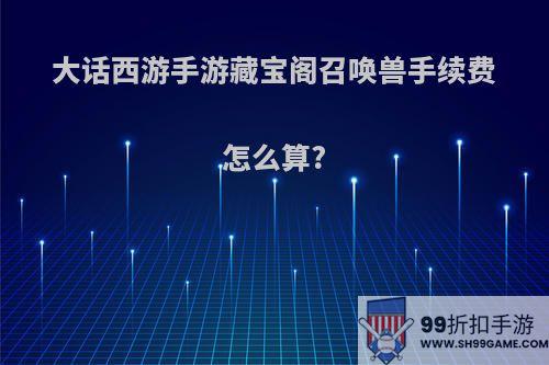 大话西游手游藏宝阁召唤兽手续费怎么算?