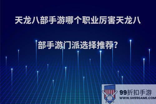 天龙八部手游哪个职业厉害天龙八部手游门派选择推荐?