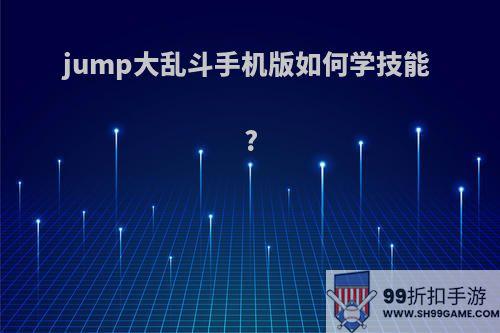 jump大乱斗手机版如何学技能?