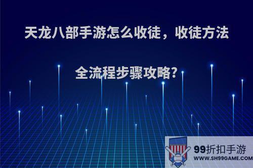 天龙八部手游怎么收徒，收徒方法全流程步骤攻略?