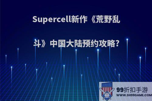 Supercell新作《荒野乱斗》中国大陆预约攻略?