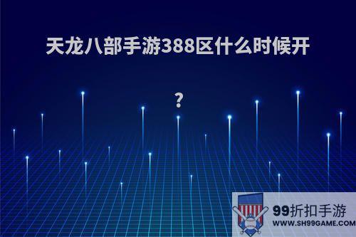 天龙八部手游388区什么时候开?