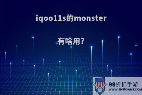 iqoo11s的monster有啥用?