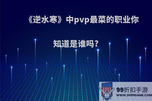 《逆水寒》中pvp最菜的职业你知道是谁吗?