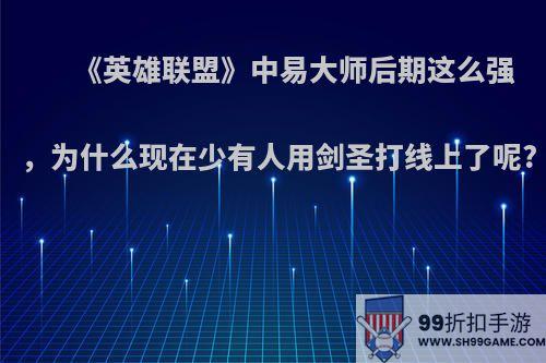 《英雄联盟》中易大师后期这么强，为什么现在少有人用剑圣打线上了呢?