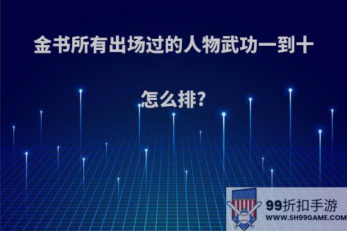 金书所有出场过的人物武功一到十怎么排?