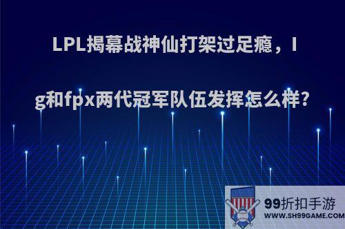 LPL揭幕战神仙打架过足瘾，Ig和fpx两代冠军队伍发挥怎么样?