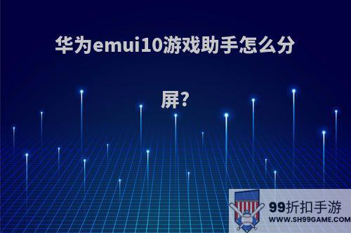 华为emui10游戏助手怎么分屏?