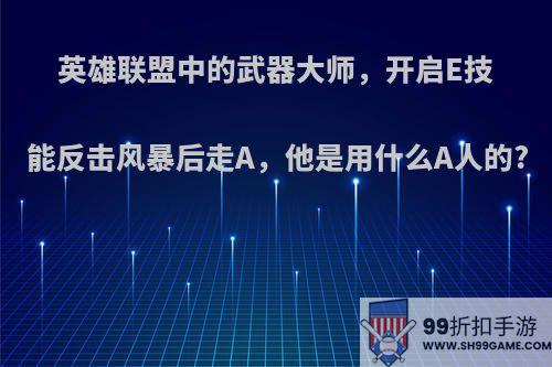 英雄联盟中的武器大师，开启E技能反击风暴后走A，他是用什么A人的?