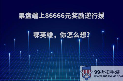 果盘端上86666元奖励逆行援鄂英雄，你怎么想?