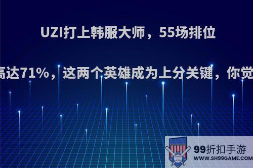 UZI打上韩服大师，55场排位胜率高达71%，这两个英雄成为上分关键，你觉得呢?