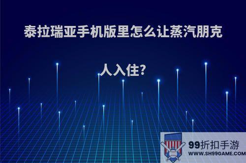 泰拉瑞亚手机版里怎么让蒸汽朋克人入住?