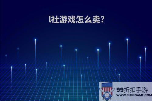 l社游戏怎么卖?