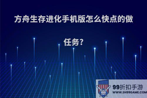 方舟生存进化手机版怎么快点的做任务?