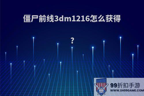 僵尸前线3dm1216怎么获得?