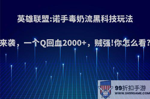 英雄联盟:诺手毒奶流黑科技玩法来袭，一个Q回血2000+，贼强!你怎么看?