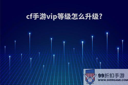 cf手游vip等级怎么升级?