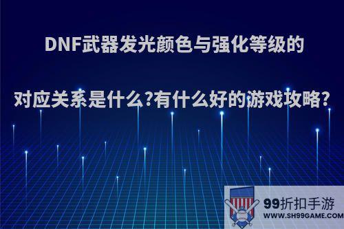 DNF武器发光颜色与强化等级的对应关系是什么?有什么好的游戏攻略?