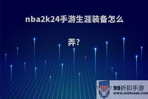 nba2k24手游生涯装备怎么弄?