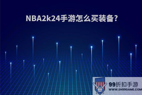 NBA2k24手游怎么买装备?