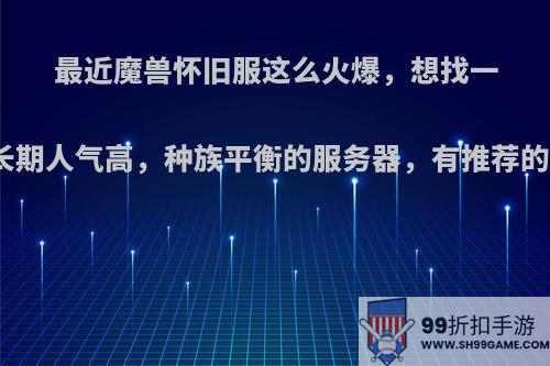 最近魔兽怀旧服这么火爆，想找一个长期人气高，种族平衡的服务器，有推荐的吗?