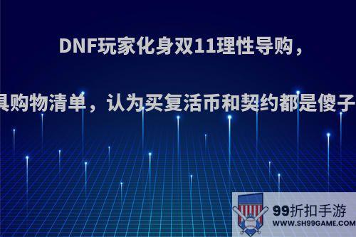 DNF玩家化身双11理性导购，分析限时道具购物清单，认为买复活币和契约都是傻子，如何评价?