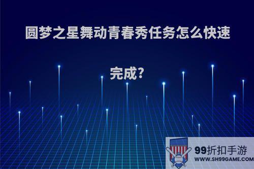 圆梦之星舞动青春秀任务怎么快速完成?