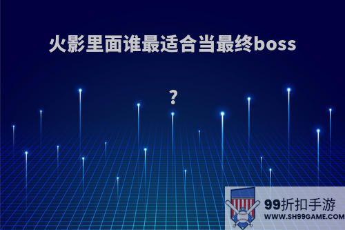 火影里面谁最适合当最终boss?