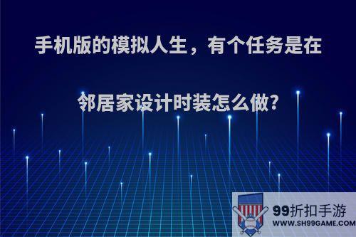 手机版的模拟人生，有个任务是在邻居家设计时装怎么做?