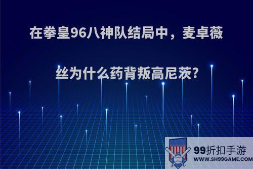 在拳皇96八神队结局中，麦卓薇丝为什么药背叛高尼茨?