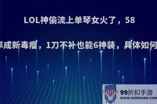 LOL神偷流上单琴女火了，58%胜率成新毒瘤，1刀不补也能6神装，具体如何操作?