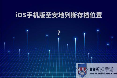 iOS手机版圣安地列斯存档位置?