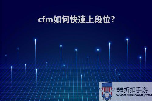 cfm如何快速上段位?