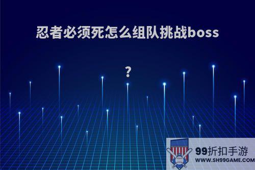 忍者必须死怎么组队挑战boss?