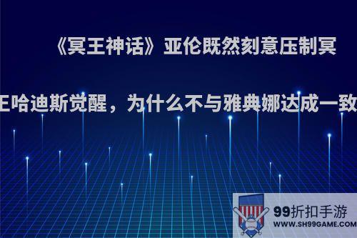 《冥王神话》亚伦既然刻意压制冥王哈迪斯觉醒，为什么不与雅典娜达成一致?