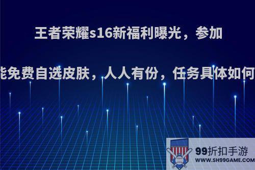 王者荣耀s16新福利曝光，参加就能免费自选皮肤，人人有份，任务具体如何做?